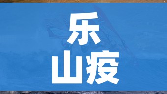 乐山疫情/乐山疫情最新政策