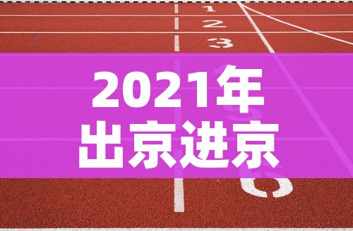 2021年出京进京最新规定/2021年出京进京最新规定是什么