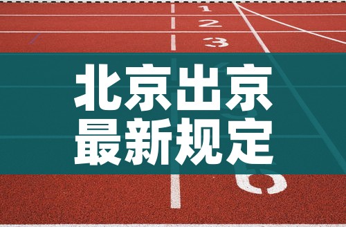 北京出京最新规定/北京出京最新规定2021