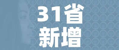 31省新增无症状感染者130例/31省区市新增47例无症状感染者 31省新增无症状感染者130例/31省区市新增47例无症状感染者