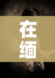 在缅北的中国人名单（在缅北的中国人名单有哪些）