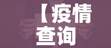 【疫情查询,疫情情况查询网站】 【疫情查询,疫情情况查询网站】