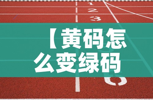【黄码怎么变绿码需要几天/黄码怎么变绿码需要几天怎么打卡】 【黄码怎么变绿码需要几天/黄码怎么变绿码需要几天怎么打卡】