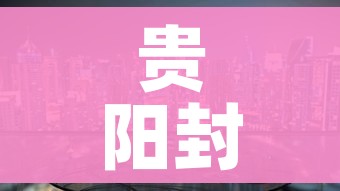 贵阳封城（贵阳封城是哪一天）