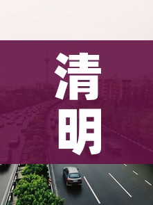 清明节高速路免费吗/清明节高速路免费吗? 清明节高速路免费吗/清明节高速路免费吗?