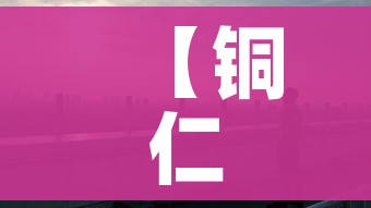 【铜仁疫情,铜仁疫情最新通报】 【铜仁疫情,铜仁疫情最新通报】
