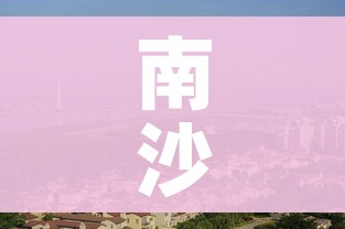 南沙解封/南沙解除封闭 南沙解封/南沙解除封闭