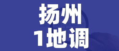 扬州1地调整为高风险8地为中风险(扬州1地调整为高风险8地为中风险地区) 扬州1地调整为高风险8地为中风险(扬州1地调整为高风险8地为中风险地区)