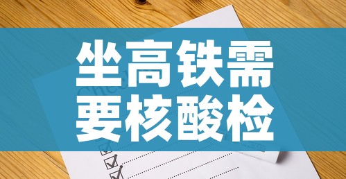 坐高铁需要核酸检测证明吗(乘坐高铁需要核酸检测证明吗) 坐高铁需要核酸检测证明吗(乘坐高铁需要核酸检测证明吗)