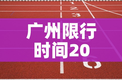 广州限行时间2025年新规定/广州限行时间2026年新规定 广州限行时间2025年新规定/广州限行时间2026年新规定