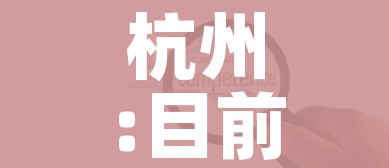 杭州:目前疫情形势非常严峻复杂:杭州目前情况