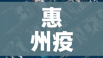 惠州疫情最新消息今天封城了(惠州疫情最新动态) 惠州疫情最新消息今天封城了(惠州疫情最新动态)
