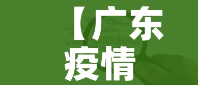 【广东疫情中高风险地区最新名单/广东疫情最新消息今天中高风险区】 【广东疫情中高风险地区最新名单/广东疫情最新消息今天中高风险区】