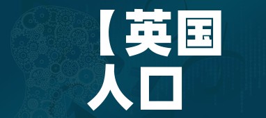 【英国人口2020总人数是多少/英国总人口2020总人数口】 【英国人口2020总人数是多少/英国总人口2020总人数口】