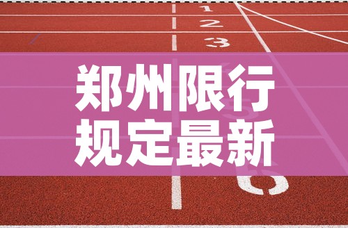 郑州限行规定最新202012月:郑州限行时间新规2020年12月 郑州限行规定最新202012月:郑州限行时间新规2020年12月