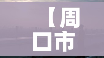 【周口市疫情/周口官网疫情信息查询】 【周口市疫情/周口官网疫情信息查询】