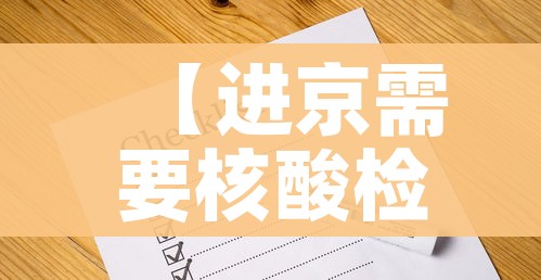 【进京需要核酸检测证明吗/进京需要持核酸证明吗】 【进京需要核酸检测证明吗/进京需要持核酸证明吗】