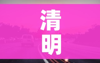 清明节高速免费几天2024年/2021清明节高速费免费几天 清明节高速免费几天2024年/2021清明节高速费免费几天
