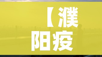 【濮阳疫情,濮阳疫情结束时间】 【濮阳疫情,濮阳疫情结束时间】