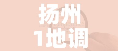 扬州1地调整为高风险8地为中风险/扬州多地调为高风险 扬州1地调整为高风险8地为中风险/扬州多地调为高风险