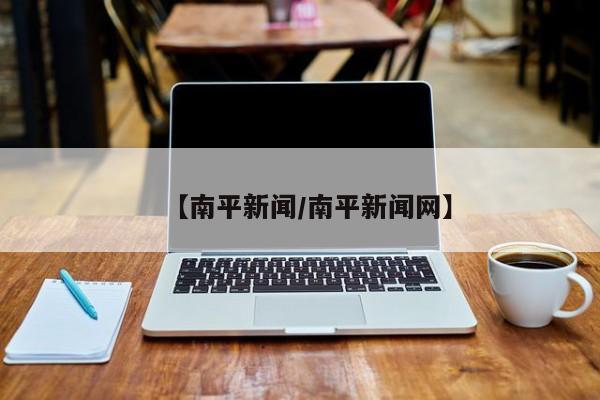 【南平新闻/南平新闻网】