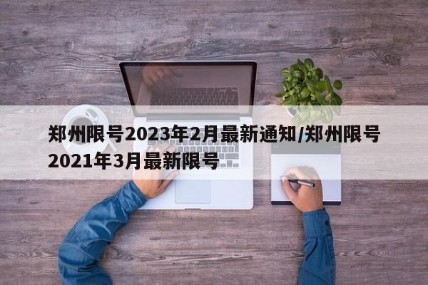 郑州限号2023年2月最新通知/郑州限号2021年3月最新限号