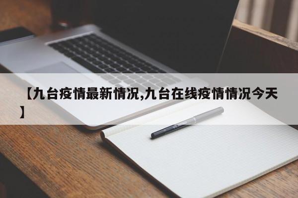 【九台疫情最新情况,九台在线疫情情况今天】