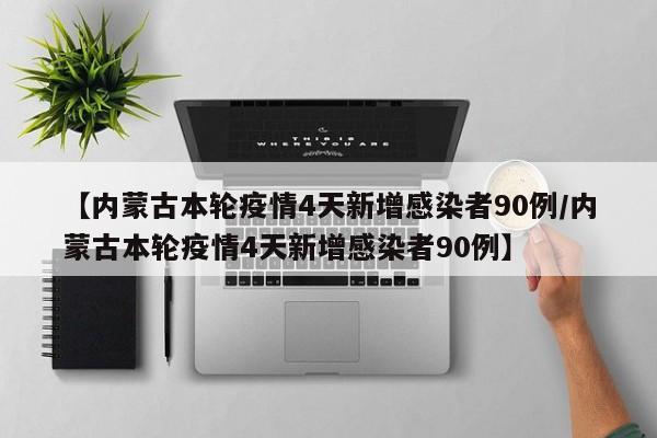 【内蒙古本轮疫情4天新增感染者90例/内蒙古本轮疫情4天新增感染者90例】