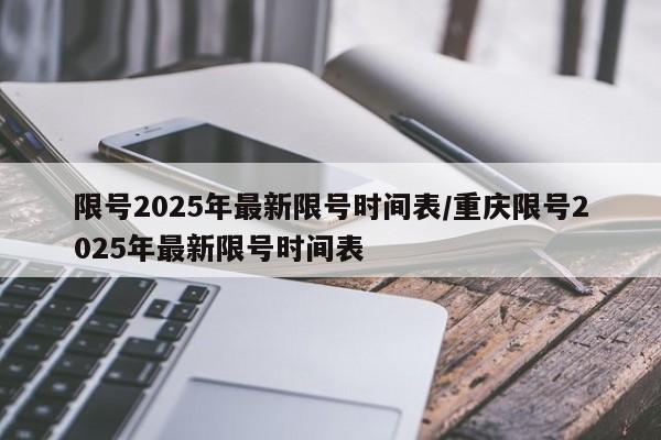 限号2025年最新限号时间表/重庆限号2025年最新限号时间表