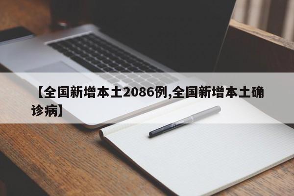【全国新增本土2086例,全国新增本土确诊病】