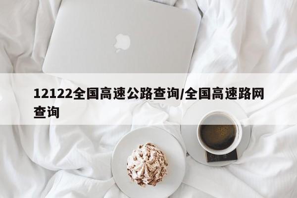 12122全国高速公路查询/全国高速路网查询