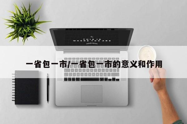 一省包一市/一省包一市的意义和作用
