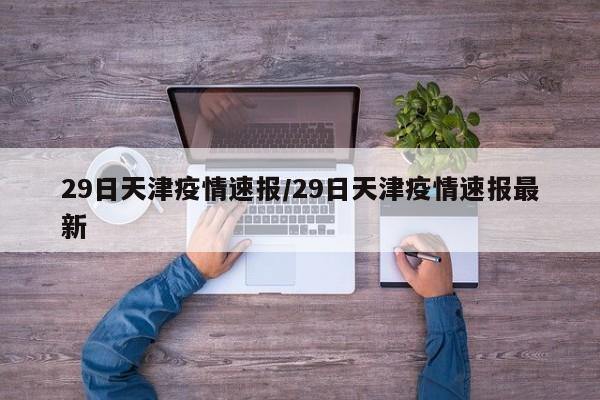 29日天津疫情速报/29日天津疫情速报最新