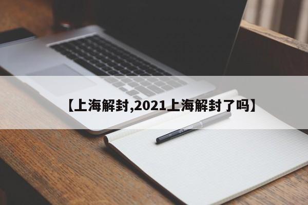 【上海解封,2021上海解封了吗】