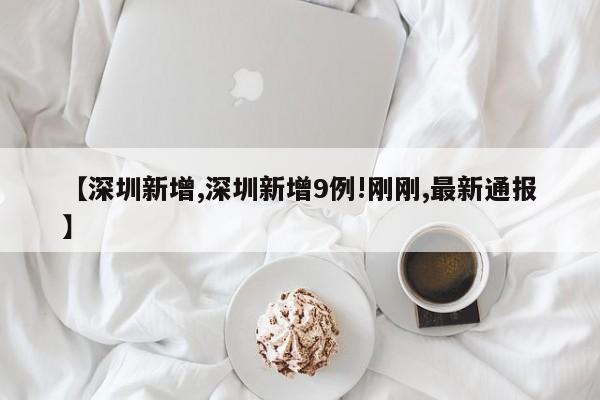 【深圳新增,深圳新增9例!刚刚,最新通报】