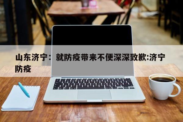 山东济宁：就防疫带来不便深深致歉:济宁 防疫