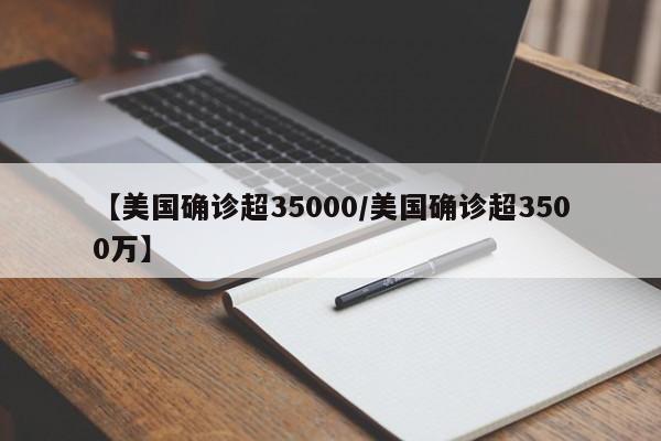 【美国确诊超35000/美国确诊超3500万】