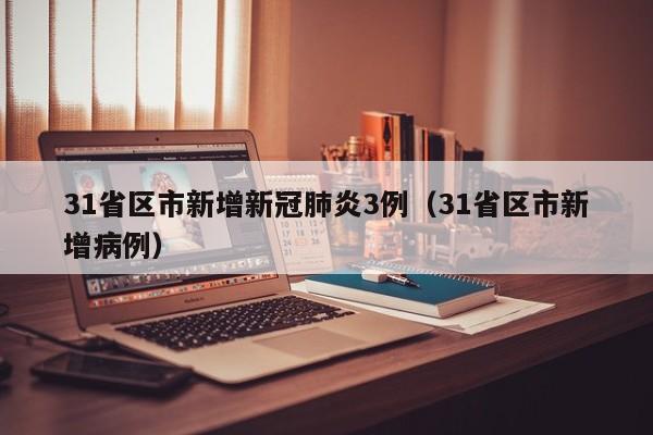 31省区市新增新冠肺炎3例（31省区市新增病例）