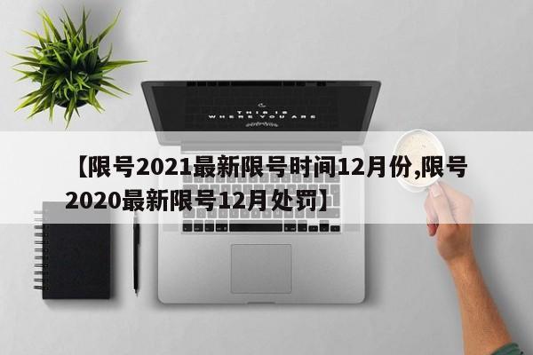 【限号2021最新限号时间12月份,限号2020最新限号12月处罚】