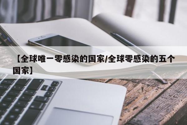 【全球唯一零感染的国家/全球零感染的五个国家】
