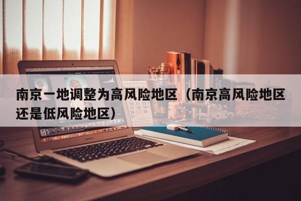 南京一地调整为高风险地区（南京高风险地区还是低风险地区）