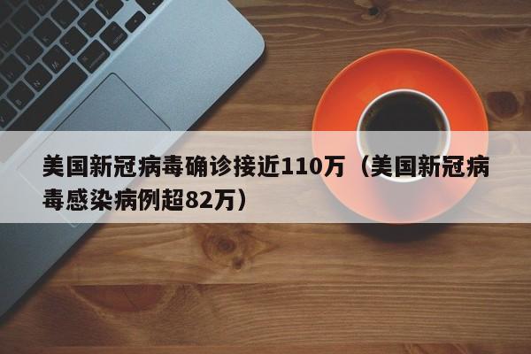 美国新冠病毒确诊接近110万（美国新冠病毒感染病例超82万）