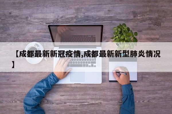 【成都最新新冠疫情,成都最新新型肺炎情况】