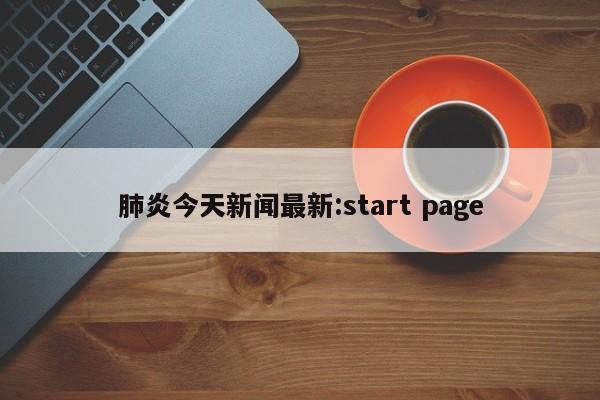 肺炎今天新闻最新:start page