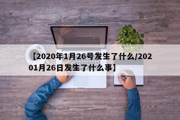【2020年1月26号发生了什么/20201月26日发生了什么事】