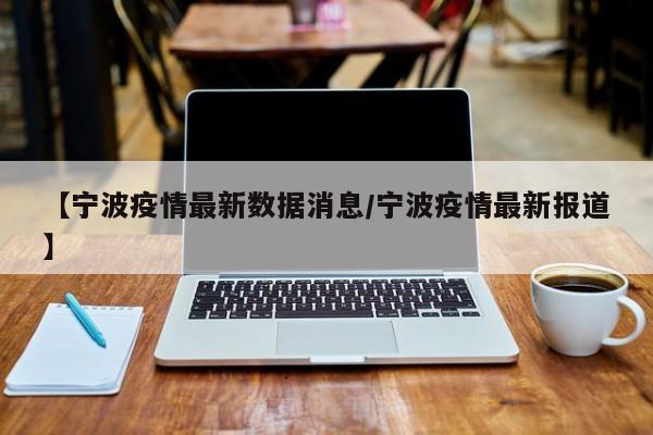【宁波疫情最新数据消息/宁波疫情最新报道】