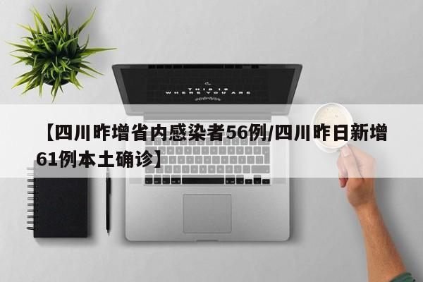 【四川昨增省内感染者56例/四川昨日新增61例本土确诊】