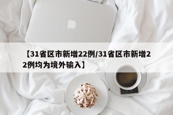 【31省区市新增22例/31省区市新增22例均为境外输入】