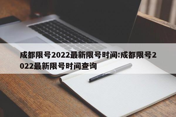 成都限号2022最新限号时间:成都限号2022最新限号时间查询