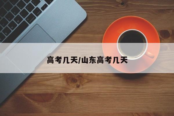 高考几天/山东高考几天